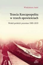 Okładka - Trzecia Rzeczpospolita w trzech opowieściach. Wokół polskich przemian 1989-2019 - Włodzimierz Anioł