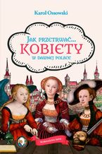 Okładka - Jak przetrwać Kobiety w dawnej Polsce - Karol Ossowski