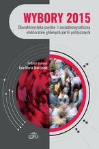 Okładka - Wybory 2015. Charakterystyka psycho- i socjodemograficzna elektoratów głównych partii politycznych - Ewa Marciniak