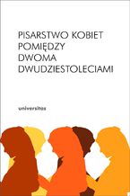 Okładka - Pisarstwo kobiet pomiędzy dwoma dwudziestoleciami - redakcja: Inga Iwasiów, Arleta Galant