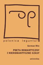 Okładka - Poeta romantyczny i nieromantyczne czasy. Juliusz Słowacki w drodze do Europy - pamiętniki polskie na tropach narodowej tożsamości - German Ritz