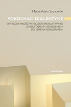 Okładka - Pokochać dialektykę. O pojęciu miłości w filozofii spekulatywnej z nieustającym odniesieniem do Sørena Kierkegaarda - Maciej Adam Sosnowski