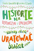 Okładka - Historie dla dziewczyn i chłopców, którzy chcą uratować świat - Carola Benedetto, Luciana Ciliento
