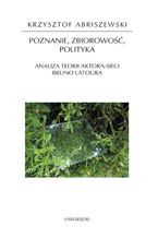 Okładka - Poznanie, zbiorowość, polityka. Analiza teorii aktora-sieci Bruno Latoura - Krzysztof Abriszewski