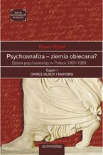 Okładka - Psychoanaliza - ziemia obiecana? Dzieje psychoanalizy w Polsce 1900-1989. Część I: OKRES BURZY I NAPORU. Początki psychoanalizy na ziemiach polskich okresu rozbiorów 1900-1918 - Paweł Dybel