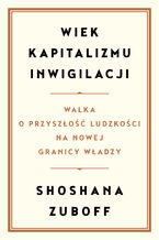 Okładka - Wiek kapitalizmu inwigilacji. Walka o przyszłość ludzkości na nowej granicy władzy - Shoshana Zuboff