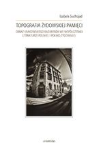 Okładka - Topografia żydowskiej pamięci. Obraz krakowskiego Kazimierza we współczesnej literaturze polskiej i polsko-żydowskiej - Izabela Suchojad