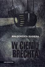 Okładka - W cieniu Brechta. Niemieckojęzyczny dramat powojenny 1945-1995 - Małgorzata Sugiera