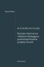 Okładka - W stronę ontologii. Nicolaia Hartmanna i Martina Heideggera postneokantowskie projekty filozofii - Alicja Pietras