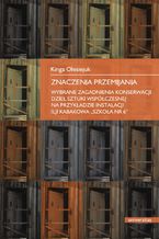 Okładka - Znaczenia przemijania. Wybrane zagadnienia konserwacji dzieł sztuki współczesnej na przykładzie instalacji Ilji Kabakowa "Szkoła nr 6" - Kinga Olesiejuk