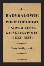 Okładka - Radykałowie polistopadowi i nowoczesna galaktyka pojęć (1832-1888) - Piotr Kuligowski