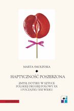Okładka - Haptyczność poszerzona: zmysł dotyku w sztuce polskiej drugiej połowy XX i początku XXI wieku - Marta Smolińska