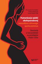 Okładka - Humanizacja opieki okołoporodowej warunkiem zdrowego społeczeństwa. Standardy a rzeczywistość na przykładzie Polski i Chile - Alicja Łaska-Formejster, Paulina Adamczyk, Aneta Muzioł-Vidal