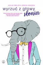 Okładka - Wyrzuć z głowy słonia. Ukryte motywy, które nami kierują, są jak słoń, który wszystko zasłania. Sprawdź, jak je rozpoznać - Kevin Simler, Robin Hanson