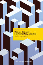 Okładka - Design, designer i metamorfozy miejskie. Studium socjologiczne - Magdalena Piłat-Borcuch