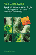 Okładka - Język - kultura - technologia. Rozwój polskiej i francuskiej terminologii biomedycznej - Kaja Gostkowska