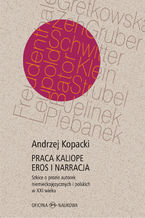 Okładka - Praca Kaliope. Eros i narracja Szkice o prozie autorek niemieckojęzycznych i polskich w XXI wieku - Andrzej Kopacki