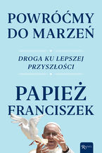 Okładka - Powróćmy do marzeń. Droga ku lepszej przyszłości - Franciszek papieź
