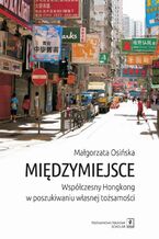 Okładka - Międzymiejsce. Współczesny Hongkong w poszukiwaniu własnej tożsamości - Małgorzata Osińska
