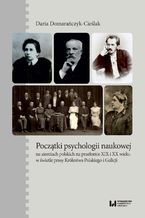 Okładka - Początki psychologii naukowej na ziemiach polskich na przełomie XIX i XX wieku w świetle prasy Królestwa Polskiego i Galicji - Daria Domarańczyk-Cieślak