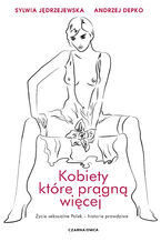 Okładka - Kobiety, które pragną więcej. Życie seksualne Polek  historie prawdziwe - Sylwia Jędrzejewska, Andrzej Depko