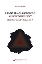 Okładka - Ciemna triada osobowości w środowisku pracy. Perspektywa interakcyjna - Elżbieta Sanecka