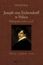 Okładka - Joseph von Eichendorff w Polsce. Bibliografia (1989-2018). Wydania - czasopisma - media - Michał Skop
