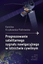 Okładka - Prognozowanie satelitarnego sygnału nawigacyjnego w lotnictwie cywilnym - Karolina Krzykowska-Piotrowska