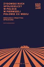 Okładka - Żydowski ruch spółdzielczy w Polsce w pierwszej połowie XX wieku Ideologia i praktyka społeczna - Piotr Kędziorek, redakcja naukowa