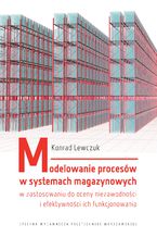 Okładka - Modelowanie procesów w systemach magazynowych w zastosowaniu do oceny niezawodności i efektywności ich funkcjonowania - Konrad Lewczuk