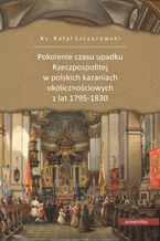 Okładka - Pokolenie czasu upadku Rzeczpospolitej w polskich kazaniach okolicznościowych z lat 1795-1830 - Ks. Rafał Szczurowski