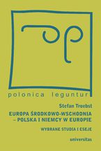 Okładka - Europa Środkowo-Wschodnia, Polska a Niemcy w Europie. Wybrane studia i eseje - Stefan Troebst, Magda Włostowska