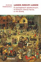 Okładka - Ludzie-rzeczy-ludzie. O porządkach społecznych, w których rzeczy łączą, a nie dzielą - Andrzej Waśkiewicz