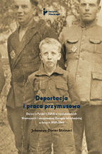 Okładka - Deportacja i praca przymusowa. Dzieci z Polski i ZSRS w nazistowskich Niemczech i okupowanej Europie Wschodniej w latach 1939-1945 - Johannes-Dieter Steinert