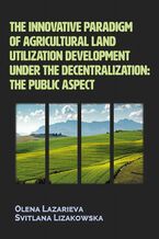 Okładka - The innovative paradigm of agricultural land-utilization development under the decentralization: The public aspect - Olena Lazarieva, Svitlana Lizakowska