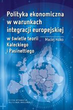 Okładka - Polityka ekonomiczna w warunkach integracji europejskiej w świetle teorii Kaleckiego i Pasinettiego - Maciej Holko