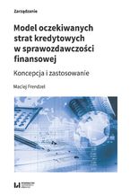 Okładka - Model oczekiwanych strat kredytowych w sprawozdawczości finansowej. Koncepcja i zastosowanie - Maciej Frendzel