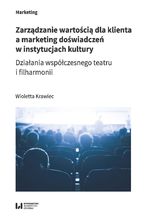 Okładka - Zarządzanie wartością dla klienta a marketing doświadczeń w instytucjach kultury. Działania współczesnego teatru i filharmonii - Wioletta Krawiec