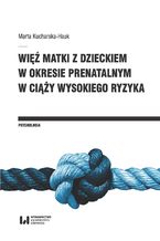 Okładka - Więź matki z dzieckiem w okresie prenatalnym w ciąży wysokiego ryzyka - Marta Kucharska-Hauk