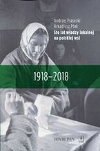 Okładka - Sto lat władzy lokalnej na polskiej wsi - Andrzej Piasecki, Arkadiusz Ptak