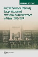 Okładka - Instytut Naukowo-Badawczy Europy Wschodniej oraz Szkoła Nauk Politycznych w Wilnie (1930-1939) - Henryka Ilgiewicz