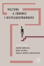 Okładka - Kultura a zdrowie i niepełnosprawność - Joanna Kowalska, Rafał Dziurla, Kamilla Bargiel-Matusiewicz