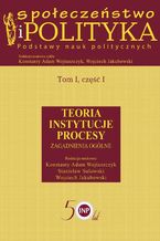 Okładka - Społeczeństwo i polityka. Podstawy nauk politycznych. Tom I, część I. Teoria, instytucje, procesy. Zagadnienia ogólne - Konstanty Adam Wojtaszczyk, Stanisław Sulowski, Wojciech Jakubowski