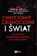 Okładka - Chiny, Stany Zjednoczone i Świat w oczach Wielkiego Mistrza Lee Kuan Yewa - Allison Graham, Robert D. Blackwill, Ali Wyne