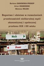 Okładka - Bogactwo i ubóstwo w rozważaniach przedstawicieli nieliberalnej myśli ekonomicznej i społecznej przełomu XIX i XX wieku - Barbara Danowska-Prokop, Artur Grabowski, Mateusz Rolski