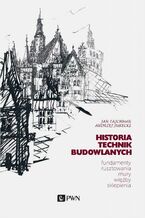 Okładka - Historia Technik Budowlanych. Fundamenty, rusztowania, mury, więźby, sklepienia - Jan Tajchman, Andrzej Jurecki