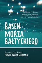Okładka - Basen Morza Bałtyckiego Szkice o polityce, władzy i interesach oraz bezpieczeństwie Baltic Sea Basin Sketches on politics, power, interests and security - Edward Janusz Jaremczuk