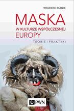 Okładka - Maska w kulturze współczesnej Europy. Teorie i praktyki - Wojciech Dudzik