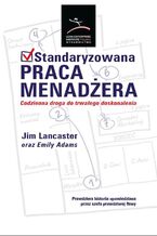 Okładka - Standaryzowana praca menadżera. Codzienna droga do trwałego doskonalenia - Jim Lancaster, Emily Adams