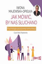 Okładka - Jak mówić, by nas słuchano. Psychologia pozytywnej komunikacji - Iwona Majewska-Opiełka